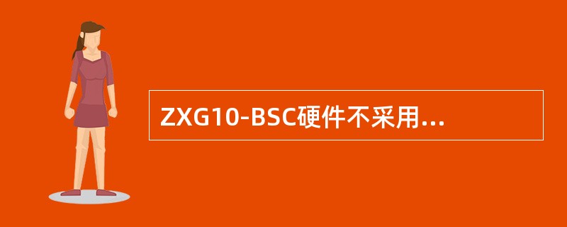 ZXG10-BSC硬件不采用“1＋1”冗余备份的是：（）