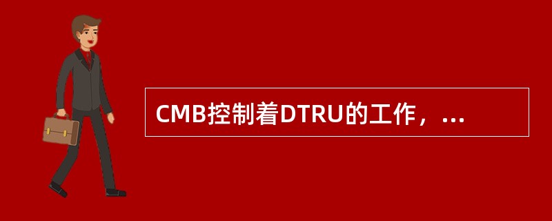 CMB控制着DTRU的工作，以下关于CMB和DTRU的信号交互，正确的是（）。