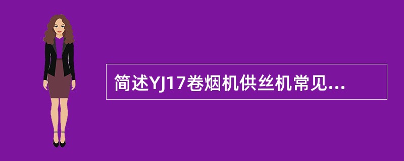 简述YJ17卷烟机供丝机常见的故障停机并显示的内容。