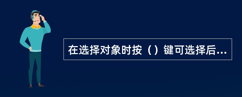 在选择对象时按（）键可选择后面的对象，按（）键可选择多个对象