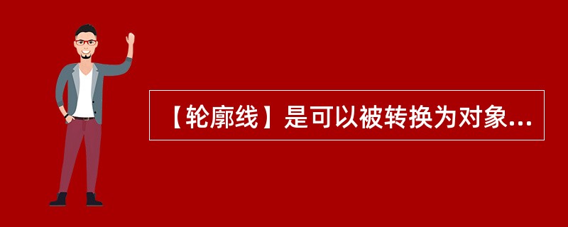 【轮廓线】是可以被转换为对象的，但转换之后仍可对其进行轮廓线的属性设置，如粗度、