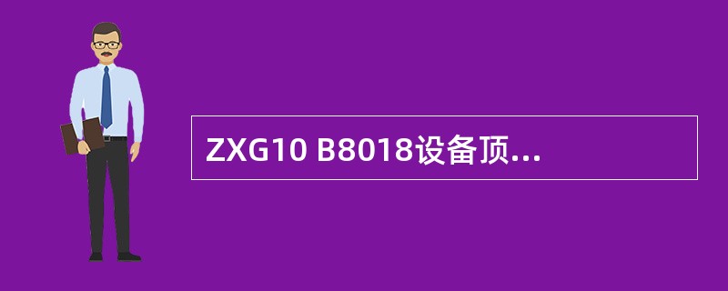 ZXG10 B8018设备顶层框描述正确的是（）。