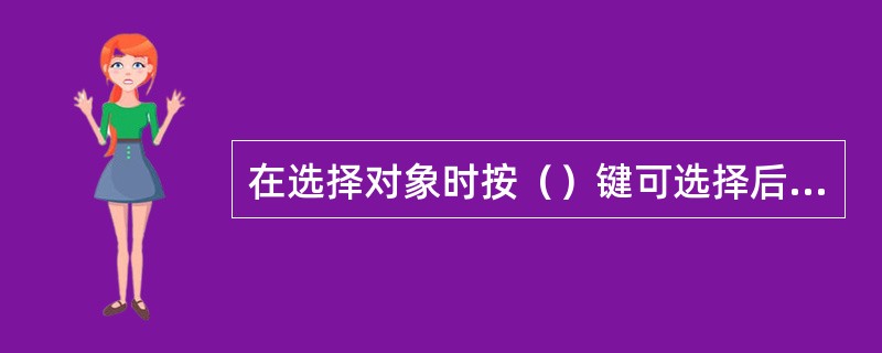 在选择对象时按（）键可选择后面的对象，按（）键可选择每个对象