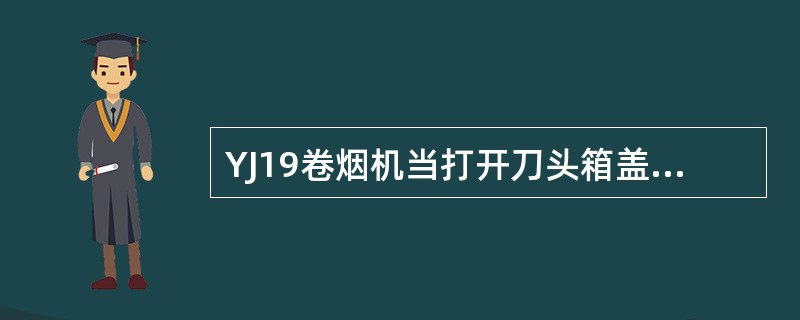 YJ19卷烟机当打开刀头箱盖，刀头箱盖（）开关断开时9A2H6发光显示。