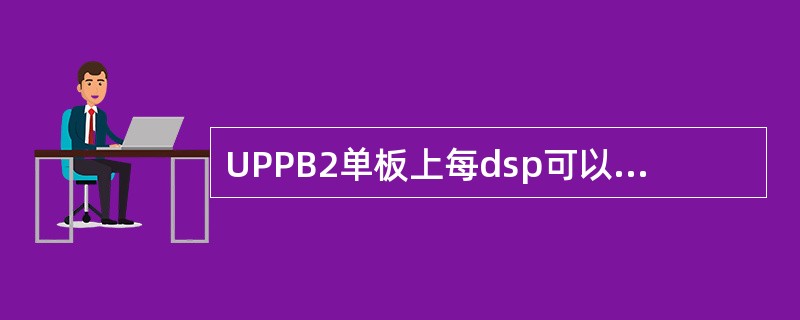 UPPB2单板上每dsp可以处理（）路16k流量。