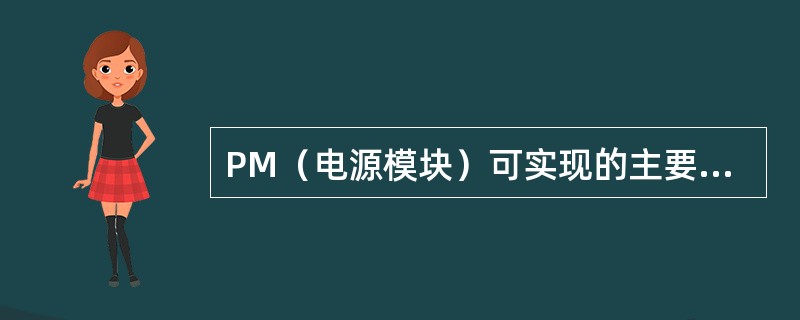 PM(电源模块)可实现的主要功能有()。 PM(电源模块)可实现的主要功能有()。