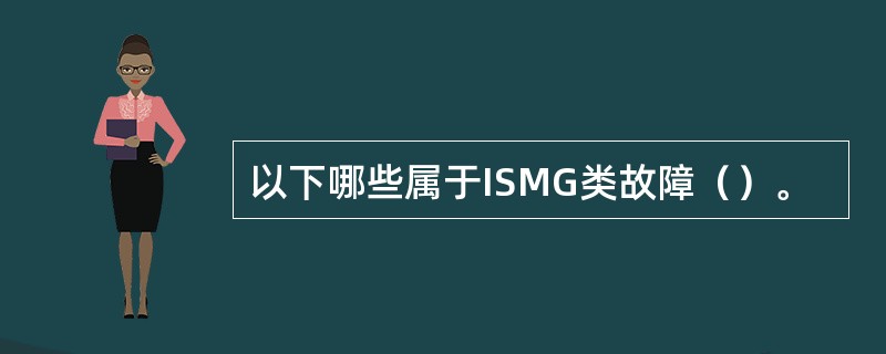 以下哪些属于ISMG类故障（）。