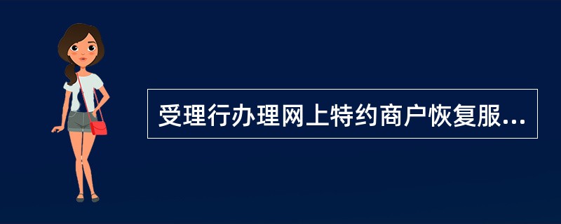 受理行办理网上特约商户恢复服务，应要求商户提供（）。