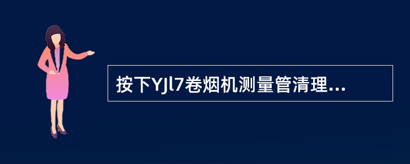按下YJl7卷烟机测量管清理按钮，（）即可对烟条密度检测器中的测量管进行清理。