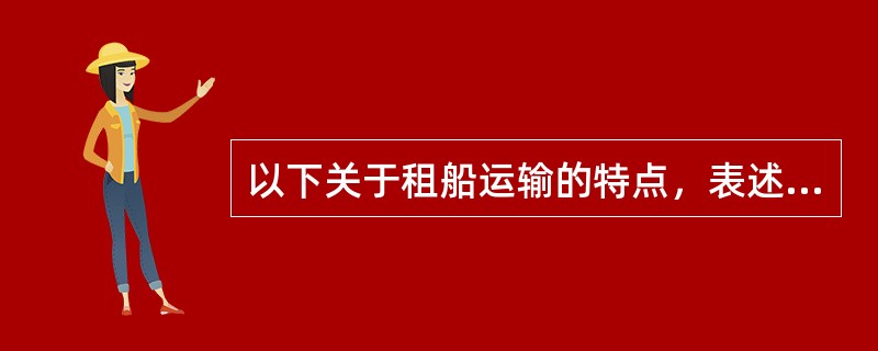 以下关于租船运输的特点，表述有误的是（）。