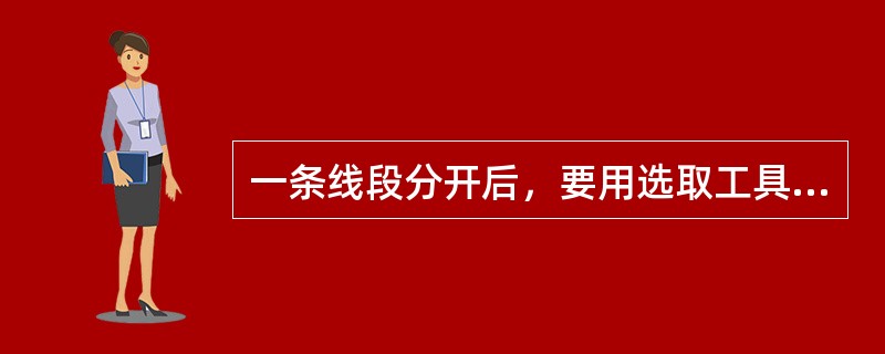 一条线段分开后，要用选取工具选中其中的一条线段，应将它们（）