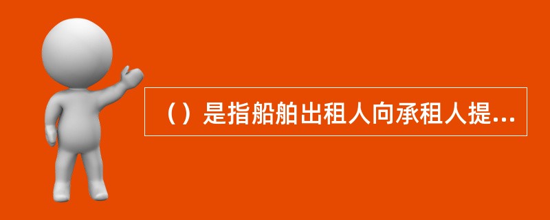 （）是指船舶出租人向承租人提供船舶或者船舶的部分舱位，装运约定的货物，从一港运至