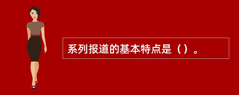 系列报道的基本特点是（）。