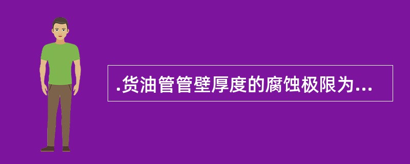 .货油管管壁厚度的腐蚀极限为（）。