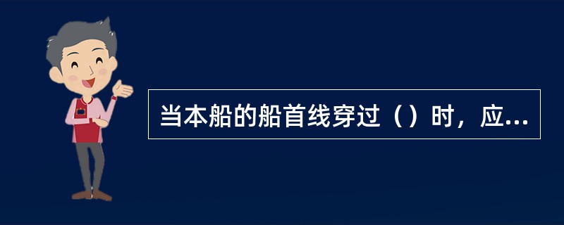 当本船的船首线穿过（）时，应立即采取避让措施，以防两船相撞。