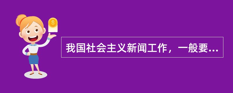 我国社会主义新闻工作，一般要遵循四个基本原则，即真实性原则、党性原则、指导性原则