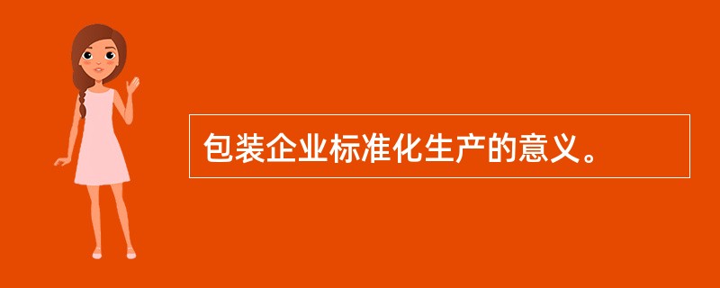 包装企业标准化生产的意义。