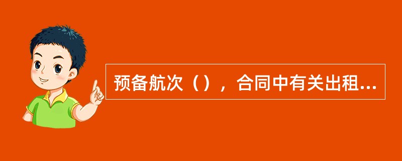 预备航次（），合同中有关出租人权利义务的规定（）。