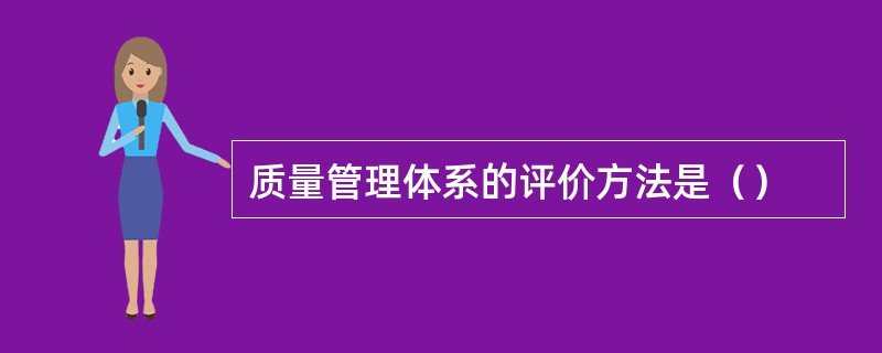 质量管理体系的评价方法是（）