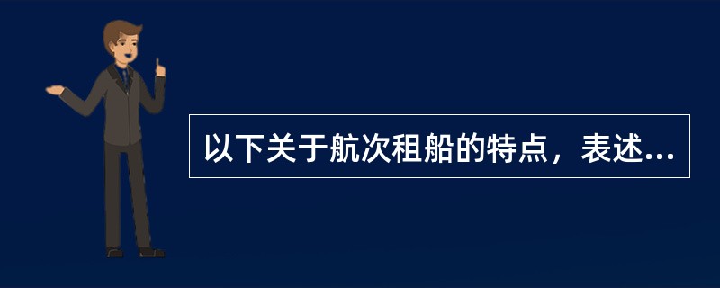 以下关于航次租船的特点，表述有误或不严谨的是（）。