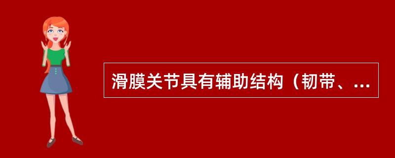 滑膜关节具有辅助结构（韧带、关节盘、关节唇），并非每个关节所特有。髋关节、肩关节