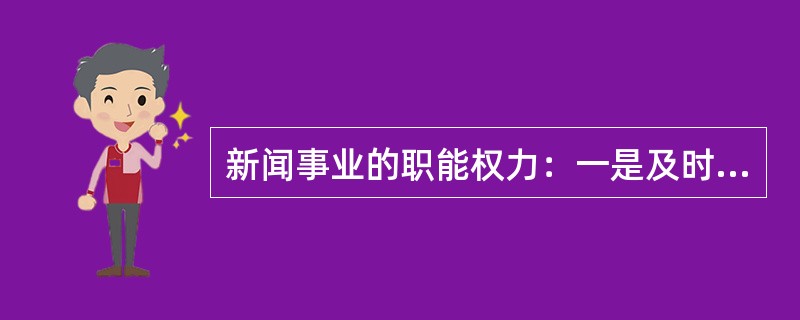 新闻事业的职能权力：一是及时公开地报道和评价新闻事实，二是通过新闻报道对政府和社