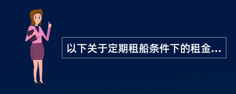 以下关于定期租船条件下的租金与租金支付，表述有误的是（）。