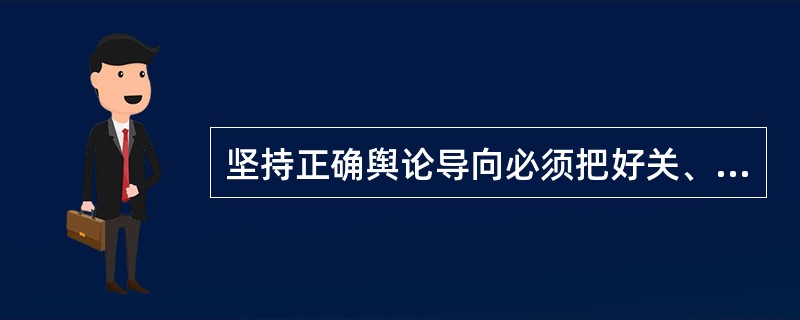 坚持正确舆论导向必须把好关、把好度，其具体含义是什么