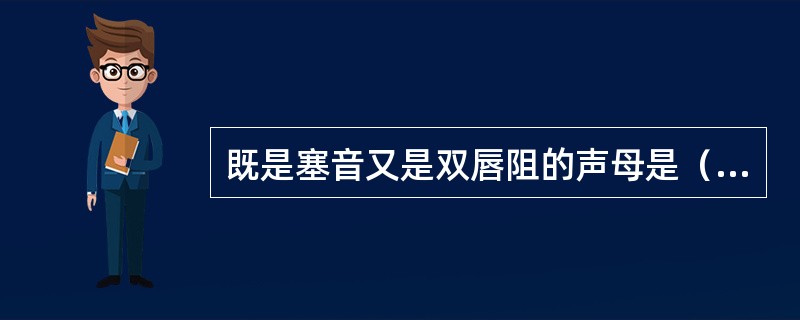 既是塞音又是双唇阻的声母是（）。