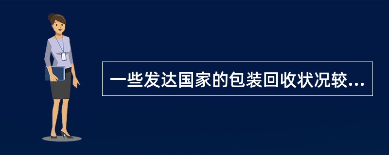 一些发达国家的包装回收状况较好，如德国、美国、日本等。德国是世界上最早推崇包装材
