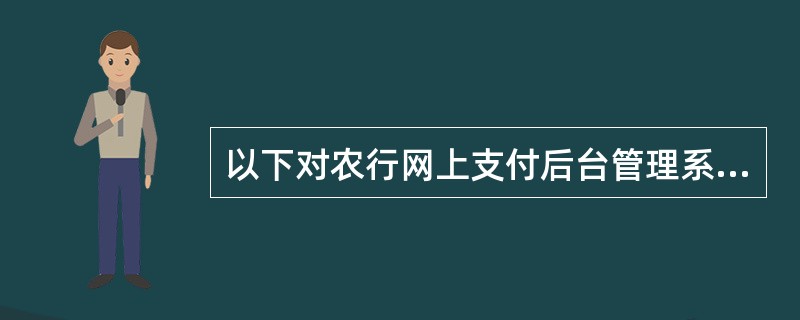 以下对农行网上支付后台管理系统证书管理描述不正确的是（）。