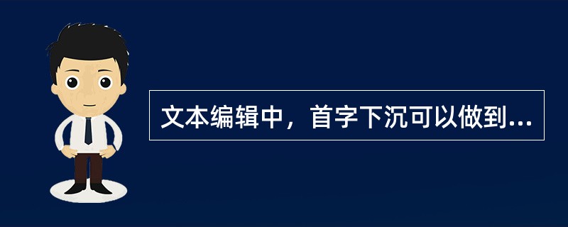 文本编辑中，首字下沉可以做到以下哪些效果（）