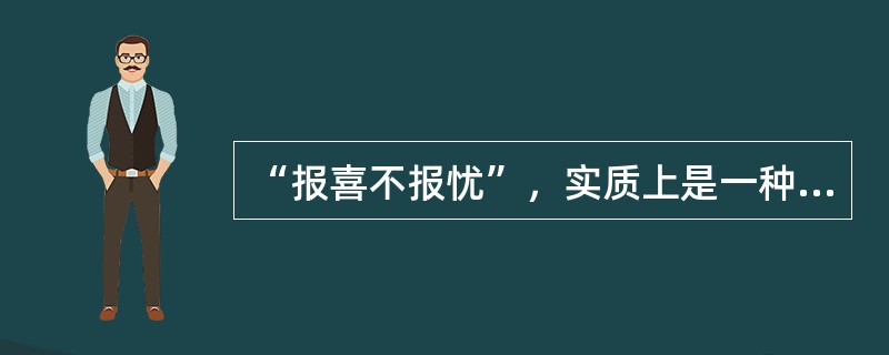 “报喜不报忧”，实质上是一种（）。