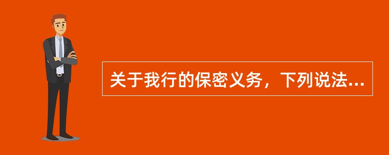 关于我行的保密义务，下列说法正确的是（）。