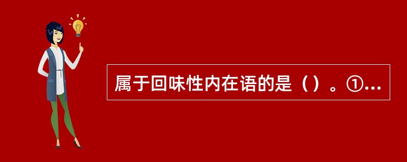 属于回味性内在语的是（）。①寓意式内在语②反问式内在语③意境回味④线索式回味