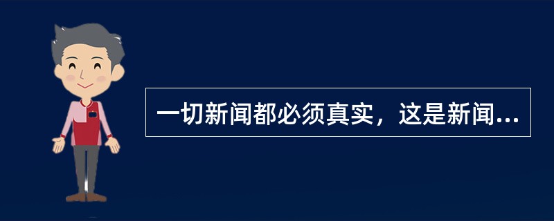 一切新闻都必须真实，这是新闻存在的基本条件，也是人们对新闻的最基本的要求。