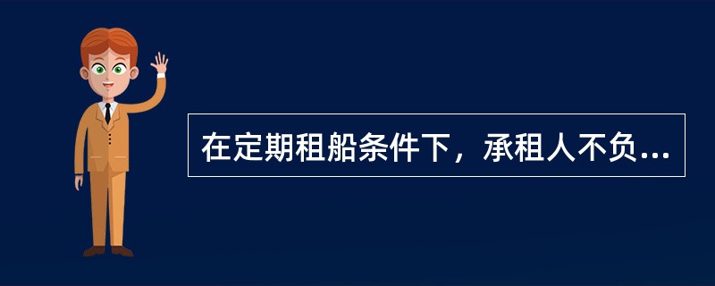 在定期租船条件下，承租人不负责（）等。