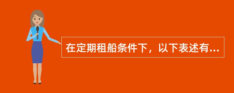 在定期租船条件下，以下表述有误的是（）。