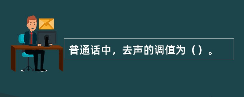 普通话中，去声的调值为（）。