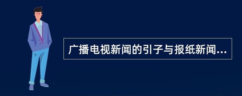 广播电视新闻的引子与报纸新闻标题有什么不同？（）