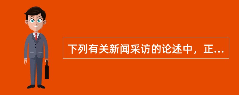 下列有关新闻采访的论述中，正确的是（）