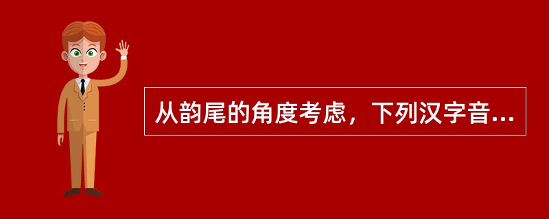 从韵尾的角度考虑，下列汉字音节中特殊的一个是（）。