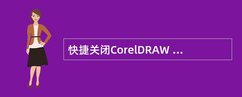 快捷关闭CorelDRAW X5程序的快捷键是（）