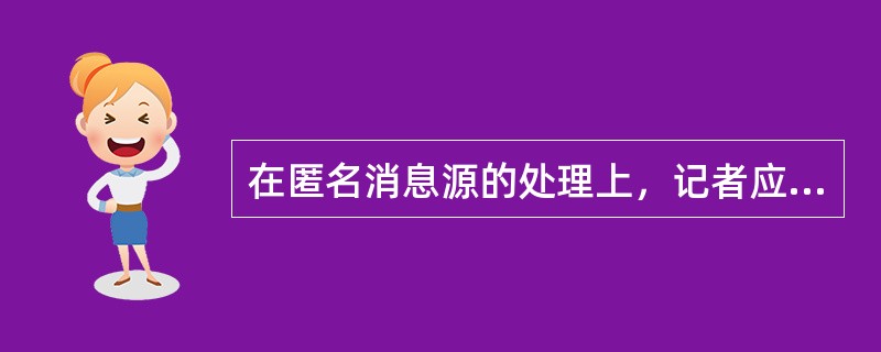 在匿名消息源的处理上，记者应注意哪些问题？（）