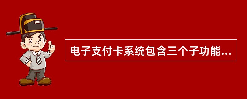 电子支付卡系统包含三个子功能，分别是（）。