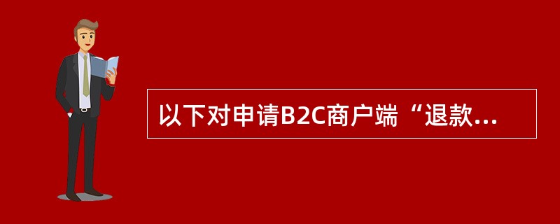 以下对申请B2C商户端“退款”交易描述正确的是（）。