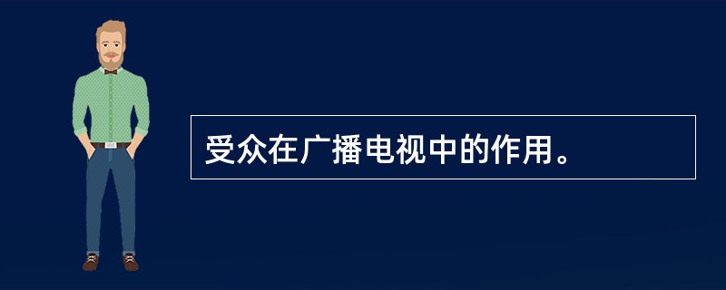 受众在广播电视中的作用。