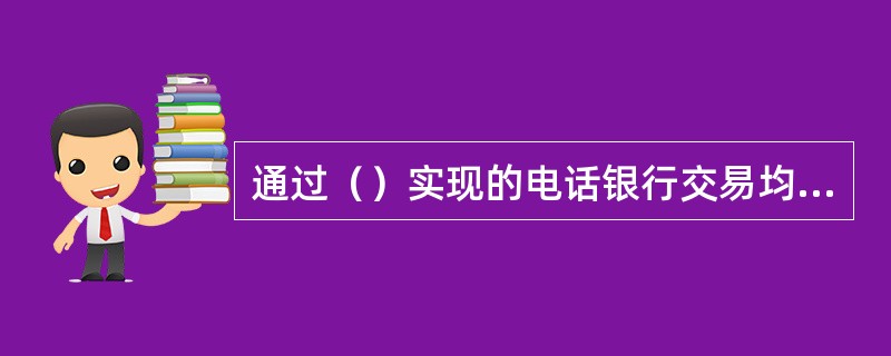 通过（）实现的电话银行交易均视作客户本人所为，由此导致的一切后果由客户自行承担。