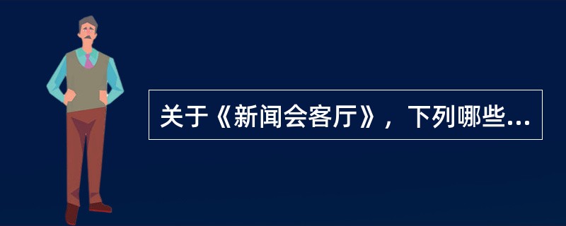 关于《新闻会客厅》，下列哪些描述是正确的（）