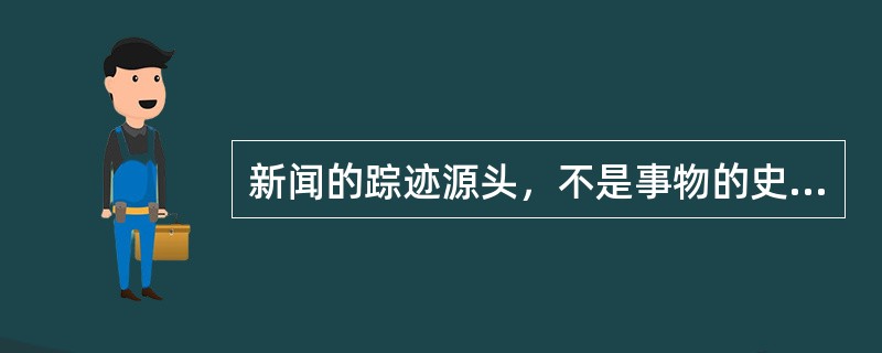 新闻的踪迹源头，不是事物的史态，而是事物的现态和趋态。